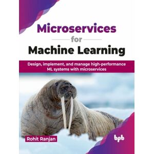 BPB Publications Microservices For Machine Learning : Design, Implement, And Manage High-Performance Ml Systems With Microservices BPB Publications Microservices For Machine Learning : Design, Implement, And Manage High-Performance Ml Systems With Microservices