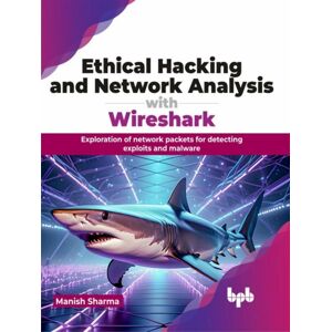 BPB Publications Ethical Hacking And Network Analysis With Wireshark : Exploration Of Network Packets For Detecting Exploits And Malware BPB Publications Ethical Hacking And Network Analysis With Wireshark : Exploration Of Network Packets For Detecting Exploits And Malware