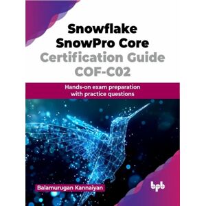 BPB Publications Snowflake Snowpro Core Certification Guide Cof-C02 : Hands-On Exam Preparation With Practice Questions BPB Publications Snowflake Snowpro Core Certification Guide Cof-C02 : Hands-On Exam Preparation With Practice Questions