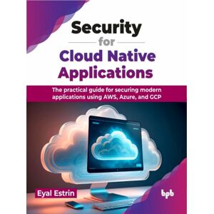 BPB Publications Security For Cloud Native Applications : The Practical Guide For Securing Modern Applications Using Aws, Azure, And Gcp BPB Publications Security For Cloud Native Applications : The Practical Guide For Securing Modern Applications Using Aws, Azure, And Gcp