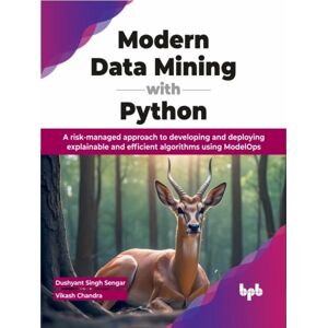 BPB Publications Modern Data Mining With Python : A Risk-Managed Approach To Developing And Deploying Explainable And Efficient Algorithms Using Modelops BPB Publications Modern Data Mining With Python : A Risk-Managed Approach To Developing And Deploying Explainable And Efficient Algorithms Using Modelops