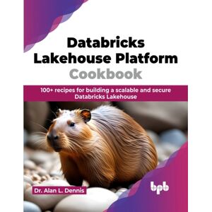 BPB Publications Databricks Lakehouse Platform Cookbook : 100+ Recipes For Building A Scalable And Secure Databricks Lakehouse BPB Publications Databricks Lakehouse Platform Cookbook : 100+ Recipes For Building A Scalable And Secure Databricks Lakehouse
