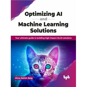 BPB Publications Optimizing Ai And Machine Learning Solutions : Your Ultimate Guide To Building High-Impact Ml/ai Solutions BPB Publications Optimizing Ai And Machine Learning Solutions : Your Ultimate Guide To Building High-Impact Ml/ai Solutions