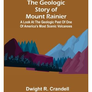 Alpha Edition The Geologic Story Of Mount Rainier; A Look At The Geologic Past Of One Of America'S Most Scenic Volcanoes Alpha Edition The Geologic Story Of Mount Rainier; A Look At The Geologic Past Of One Of America'S Most Scenic Volcanoes