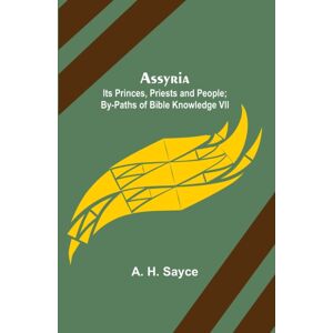 Alpha Edition Assyria : Its Princes, Priests And People; By-Paths Of Bible Knowledge Vii Alpha Edition Assyria : Its Princes, Priests And People; By-Paths Of Bible Knowledge Vii