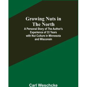 Alpha Edition Growing Nuts In The North; A Personal Story Of The Author'S Experience Of 33 Years With Nut Culture In Minnesota And Wisconsin Alpha Edition Growing Nuts In The North; A Personal Story Of The Author'S Experience Of 33 Years With Nut Culture In Minnesota And Wisconsin