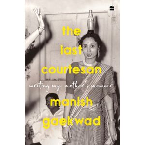 HarperCollins Publishers India The Last Courtesan : Writing My Mother'S Memoir HarperCollins Publishers India The Last Courtesan : Writing My Mother'S Memoir
