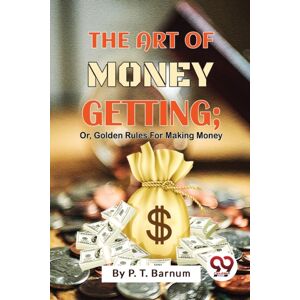 Double 9 Books LLP The Art Of Money Getting : Or, Golden Rules For Making Money Double 9 Books LLP The Art Of Money Getting : Or, Golden Rules For Making Money