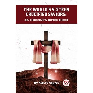 Double 9 Books LLP The World'S Sixteen Crucified Saviors Or, Christianity Before Christ Double 9 Books LLP The World'S Sixteen Crucified Saviors Or, Christianity Before Christ