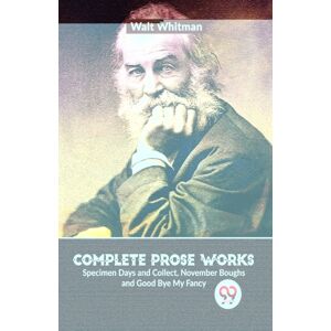 Double 9 Books LLP Complete Prose Works Specimen Days And Collect, November Boughs And Good Bye My Fancy Double 9 Books LLP Complete Prose Works Specimen Days And Collect, November Boughs And Good Bye My Fancy