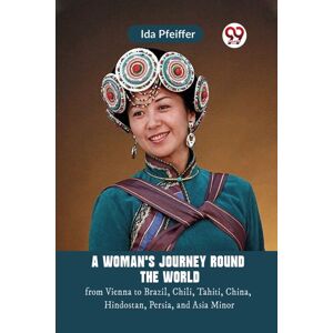 Double 9 Books LLP A Woman'S Journey Round The Worldfrom Vienna To Brazil, Chili, Tahiti, China, Hindostan, Persia, And Asia Minor (Edition2023) Double 9 Books LLP A Woman'S Journey Round The Worldfrom Vienna To Brazil, Chili, Tahiti, China, Hindostan, Persia, And Asia Minor (Edition2023)