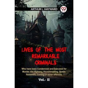 Double 9 Books LLP Lives Of The Most Remarkable Criminals Who Have Been Condemned And Executed For Murder, The Highway, Housebreaking, Street Robberies, Coining Or Other Offences Vol. Ii (Edition2023) Double 9 Books LLP Lives Of The Most Remarkable Criminals Who Have Been Condemned And Executed For Murder, The Highway, Housebreaking, Street Robberies, Coining Or Other Offences Vol. Ii (Edition2023)