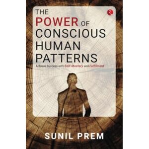 Rupa Publications India Pvt. Ltd The Power Of Conscious Human Patterns : Achieve Success With Self-Mastery And Fulfilment Rupa Publications India Pvt. Ltd The Power Of Conscious Human Patterns : Achieve Success With Self-Mastery And Fulfilment