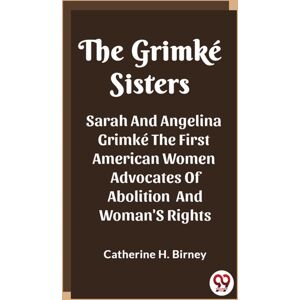 Double 9 Books LLP The Grimke Sisterssarah And Angelina Grimke The First American Women Advocates Of Abolition And Woman'S Rights (Edition2023) Double 9 Books LLP The Grimke Sisterssarah And Angelina Grimke The First American Women Advocates Of Abolition And Woman'S Rights (Edition2023)
