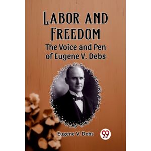 Double 9 Books LLP Labor And Freedomthe Voice And Pen Of Eugene V. Debs (Edition2023) Double 9 Books LLP Labor And Freedomthe Voice And Pen Of Eugene V. Debs (Edition2023)