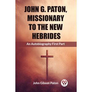 Double 9 Books LLP John G. Paton, Missionary To The Hebridesan Autobiography First Part (Edition2023) Double 9 Books LLP John G. Paton, Missionary To The Hebridesan Autobiography First Part (Edition2023)