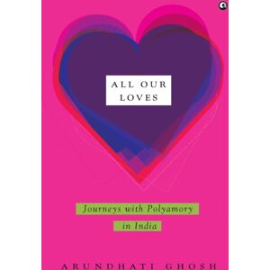 Aleph Book Company All Our Loves : Journeys With Polyamory In India Aleph Book Company All Our Loves : Journeys With Polyamory In India