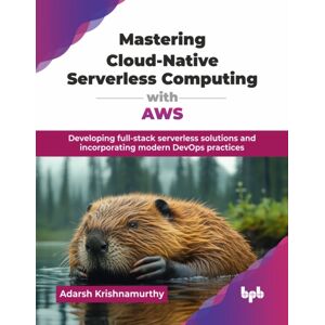 BPB Publications Mastering Cloud-Native Serverless Computing With Aws : Developing Full-Stack Serverless Solutions And Incorporating Modern Devops Practices BPB Publications Mastering Cloud-Native Serverless Computing With Aws : Developing Full-Stack Serverless Solutions And Incorporating Modern Devops Practices