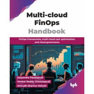 BPB Publications Multi-Cloud Finops Handbook : Finops Frameworks, Multi-Cloud Cost Optimization, And Cloud Governance BPB Publications Multi-Cloud Finops Handbook : Finops Frameworks, Multi-Cloud Cost Optimization, And Cloud Governance