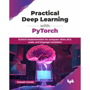 BPB Publications Practical Deep Learning With Pytorch : Pytorch Implementation For Computer Vision, Nlp, Audio, And Language Translation BPB Publications Practical Deep Learning With Pytorch : Pytorch Implementation For Computer Vision, Nlp, Audio, And Language Translation