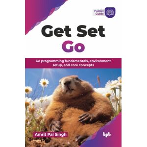 BPB Publications Get Set Go : Go Programming Fundamentals, Environment Setup, And Core Concepts BPB Publications Get Set Go : Go Programming Fundamentals, Environment Setup, And Core Concepts