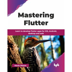 BPB Publications Mastering Flutter : Learn To Develop Flutter Apps For Ios, Android, Desktop And Web BPB Publications Mastering Flutter : Learn To Develop Flutter Apps For Ios, Android, Desktop And Web