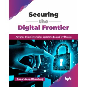 BPB Publications Securing The Digital Frontier : Advanced Frameworks For Social Media And Iot Threats BPB Publications Securing The Digital Frontier : Advanced Frameworks For Social Media And Iot Threats