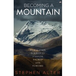 Aleph Book Company Becoming A Mountain : Himalayan Journeys In Search Of The Sacred And The Sublime Aleph Book Company Becoming A Mountain : Himalayan Journeys In Search Of The Sacred And The Sublime