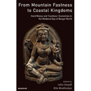 Manohar Publishers and Distributors From Mountain Fastness To Coastal Kingdoms : Hard Money And Cashless Economics In The Medieval Bay Of Bengal Manohar Publishers and Distributors From Mountain Fastness To Coastal Kingdoms : Hard Money And Cashless Economics In The Medieval Bay Of Bengal