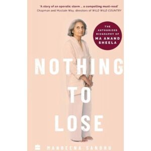 HarperCollins Publishers India Nothing To Lose : The Authorized Biography Of Ma Anand Sheela HarperCollins Publishers India Nothing To Lose : The Authorized Biography Of Ma Anand Sheela