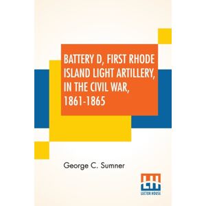 Lector House Battery D, First Rhode Island Light Artillery, In The Civil War, 1861-1865 Lector House Battery D, First Rhode Island Light Artillery, In The Civil War, 1861-1865