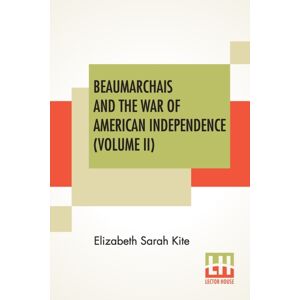 Lector House Beaumarchais And The War Of American Independence (Volume Ii) : With A Foreword By James M. Beck (In Two Volumes, Vol. Ii.) Lector House Beaumarchais And The War Of American Independence (Volume Ii) : With A Foreword By James M. Beck (In Two Volumes, Vol. Ii.)