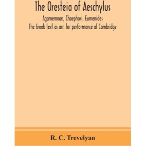 Alpha Edition The Oresteia Of Aeschylus; Agamemnon, Choephori, Eumenides. The Greek Text As Arr. For Performance At Cambridge Alpha Edition The Oresteia Of Aeschylus; Agamemnon, Choephori, Eumenides. The Greek Text As Arr. For Performance At Cambridge