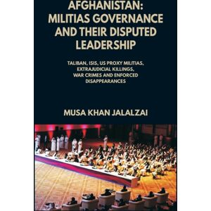 Vij Books Afghanistan : Militias Governance And Their Disputed Leadership (Taliban, Isis, Us Proxy Militais, Extrajudicial Killings, War Crimes And Enforced Disappearances) Vij Books Afghanistan : Militias Governance And Their Disputed Leadership (Taliban, Isis, Us Proxy Militais, Extrajudicial Killings, War Crimes And Enforced Disappearances)