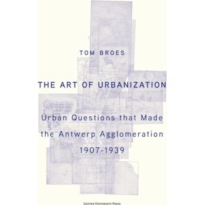 Leuven University Press The Art Of Urbanization : Urban Questions That Made The Antwerp Agglomeration, 1907–1939 Leuven University Press The Art Of Urbanization : Urban Questions That Made The Antwerp Agglomeration, 1907–1939