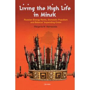 Central European University Press Living The High Life In Minsk : Russian Energy Rents, Domestic Populism And Belarus' Impending Crisis Central European University Press Living The High Life In Minsk : Russian Energy Rents, Domestic Populism And Belarus' Impending Crisis