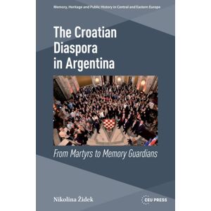 Central European University Press The Croatian Diaspora In Argentina : From Martyrs To Memory Guardians Central European University Press The Croatian Diaspora In Argentina : From Martyrs To Memory Guardians