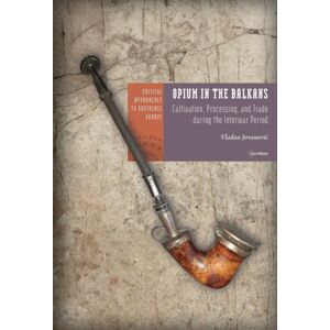 Central European University Press Opium In The Balkans : Cultivation, Processing, And Trade During The Interwar Period Central European University Press Opium In The Balkans : Cultivation, Processing, And Trade During The Interwar Period