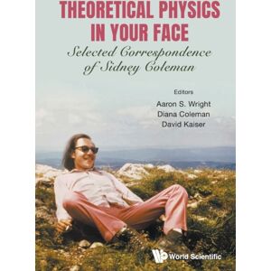 World Scientific Publishing Co Pte Ltd Theoretical Physics In Your Face: Selected Correspondence Of Sidney Coleman World Scientific Publishing Co Pte Ltd Theoretical Physics In Your Face: Selected Correspondence Of Sidney Coleman