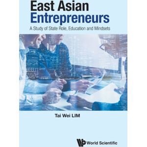 World Scientific Publishing Co Pte Ltd East Asian Entrepreneurs: A Study Of State Role, Education And Mindsets World Scientific Publishing Co Pte Ltd East Asian Entrepreneurs: A Study Of State Role, Education And Mindsets