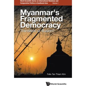 World Scientific Publishing Co Pte Ltd Myanmar'S Fragmented Democracy: Transition Or Illusion? World Scientific Publishing Co Pte Ltd Myanmar'S Fragmented Democracy: Transition Or Illusion?