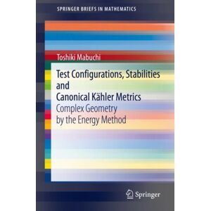 Springer Verlag, Singapore Test Configurations, Stabilities And Canonical Kahler Metrics : Complex Geometry By The Energy Method Springer Verlag, Singapore Test Configurations, Stabilities And Canonical Kahler Metrics : Complex Geometry By The Energy Method