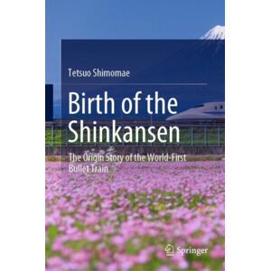 Springer Verlag, Singapore Birth Of The Shinkansen : The Origin Story Of The World-First Bullet Train Springer Verlag, Singapore Birth Of The Shinkansen : The Origin Story Of The World-First Bullet Train
