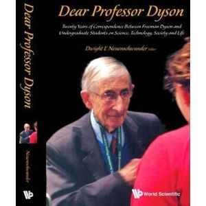 World Scientific Publishing Co Pte Ltd Dear Professor Dyson: Twenty Years Of Correspondence Between Freeman Dyson And Undergraduate Students On Science, Technology, Society And Life World Scientific Publishing Co Pte Ltd Dear Professor Dyson: Twenty Years Of Correspondence Between Freeman Dyson And Undergraduate Students On Science, Technology, Society And Life