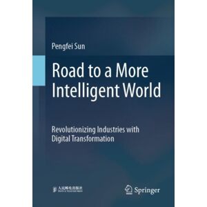 Springer Nature Switzerland AG Road To A More Intelligent World : Revolutionizing Industries With Digital Transformation Springer Nature Switzerland AG Road To A More Intelligent World : Revolutionizing Industries With Digital Transformation