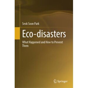 Springer Nature Switzerland AG Eco-Disasters : What Happened And How To Prevent Them Springer Nature Switzerland AG Eco-Disasters : What Happened And How To Prevent Them