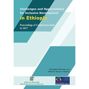 Forum for Social Studies Challenges And Opportunities For Inclusive Development In Ethiopia : Proceedings Of Conferences Held In 2017 Forum for Social Studies Challenges And Opportunities For Inclusive Development In Ethiopia : Proceedings Of Conferences Held In 2017