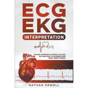 Nathan Orwell Ecg/ekg Interpretation : An Easy Approach To Read A 12-Lead Ecg And How To Diagnose And Treat Arrhythmias Nathan Orwell Ecg/ekg Interpretation : An Easy Approach To Read A 12-Lead Ecg And How To Diagnose And Treat Arrhythmias