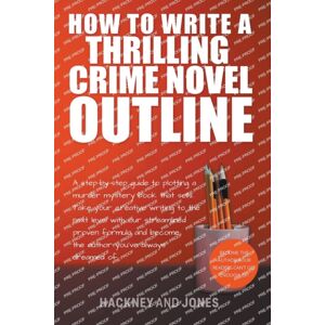 Hackney and Jones Publishing How To Write A Thrilling Crime Novel Outline - A Step-By-Step Guide To Plotting A Murder Mystery Book That Sells Hackney and Jones Publishing How To Write A Thrilling Crime Novel Outline - A Step-By-Step Guide To Plotting A Murder Mystery Book That Sells
