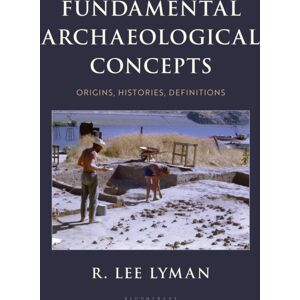 Bloomsbury Publishing Plc Fundamental Archaeological Concepts : Origins, Histories, Definitions Bloomsbury Publishing Plc Fundamental Archaeological Concepts : Origins, Histories, Definitions